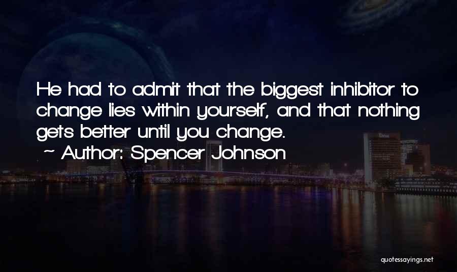 Spencer Johnson Quotes: He Had To Admit That The Biggest Inhibitor To Change Lies Within Yourself, And That Nothing Gets Better Until You