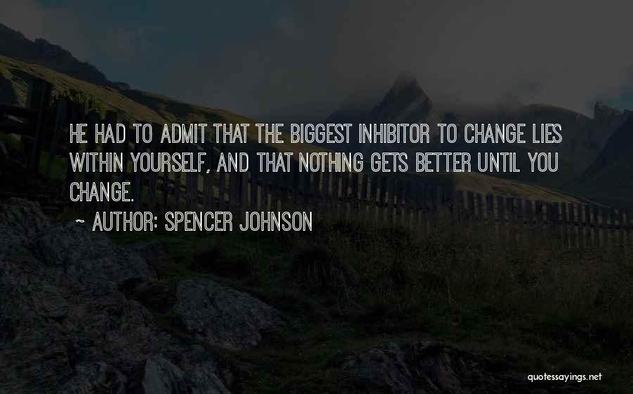 Spencer Johnson Quotes: He Had To Admit That The Biggest Inhibitor To Change Lies Within Yourself, And That Nothing Gets Better Until You