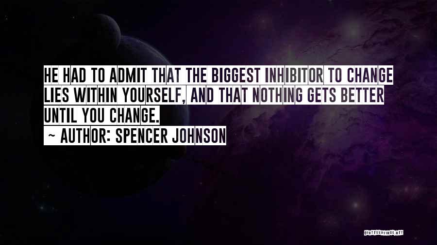 Spencer Johnson Quotes: He Had To Admit That The Biggest Inhibitor To Change Lies Within Yourself, And That Nothing Gets Better Until You