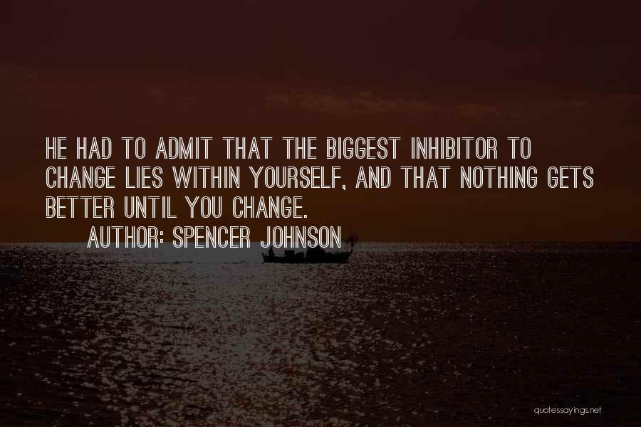Spencer Johnson Quotes: He Had To Admit That The Biggest Inhibitor To Change Lies Within Yourself, And That Nothing Gets Better Until You