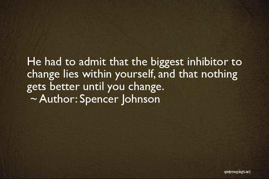 Spencer Johnson Quotes: He Had To Admit That The Biggest Inhibitor To Change Lies Within Yourself, And That Nothing Gets Better Until You