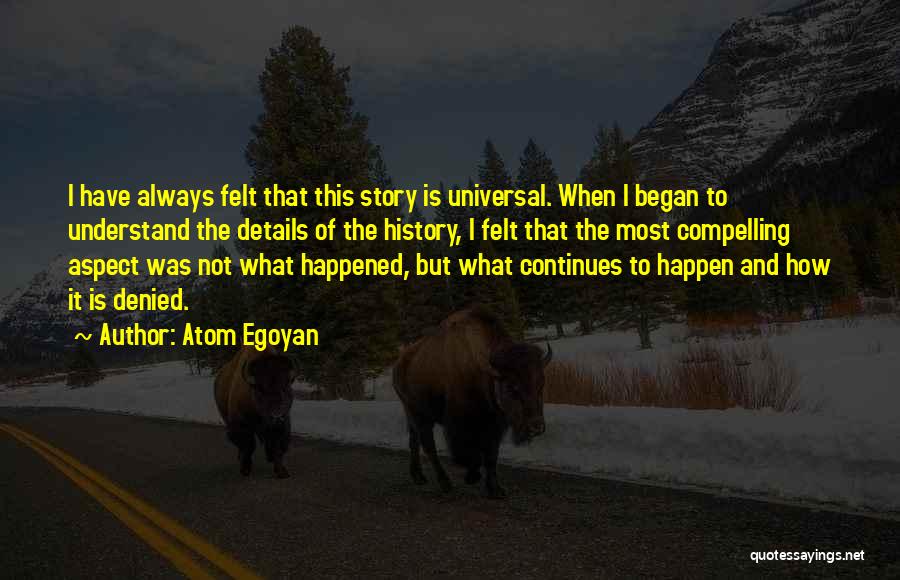 Atom Egoyan Quotes: I Have Always Felt That This Story Is Universal. When I Began To Understand The Details Of The History, I