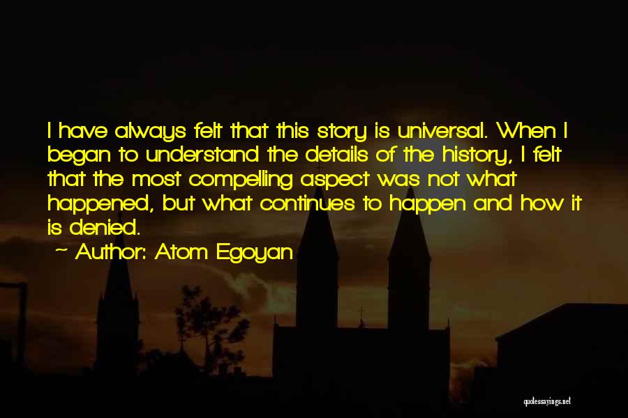Atom Egoyan Quotes: I Have Always Felt That This Story Is Universal. When I Began To Understand The Details Of The History, I