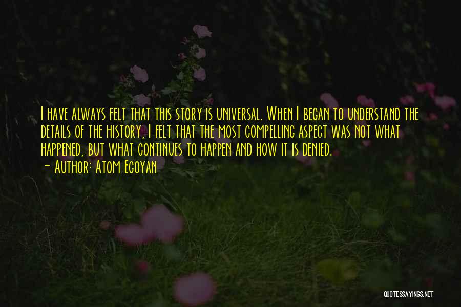 Atom Egoyan Quotes: I Have Always Felt That This Story Is Universal. When I Began To Understand The Details Of The History, I