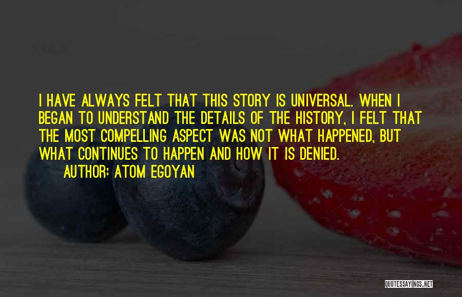 Atom Egoyan Quotes: I Have Always Felt That This Story Is Universal. When I Began To Understand The Details Of The History, I