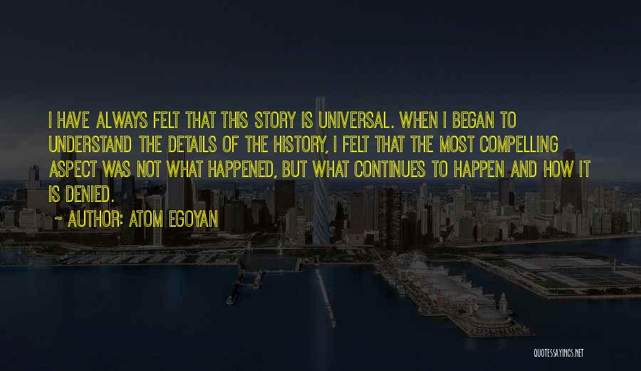 Atom Egoyan Quotes: I Have Always Felt That This Story Is Universal. When I Began To Understand The Details Of The History, I