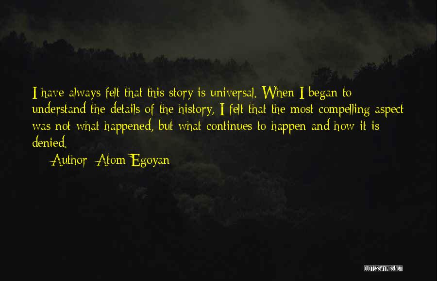 Atom Egoyan Quotes: I Have Always Felt That This Story Is Universal. When I Began To Understand The Details Of The History, I