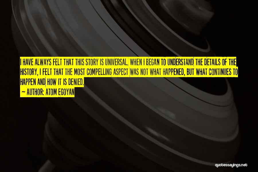 Atom Egoyan Quotes: I Have Always Felt That This Story Is Universal. When I Began To Understand The Details Of The History, I