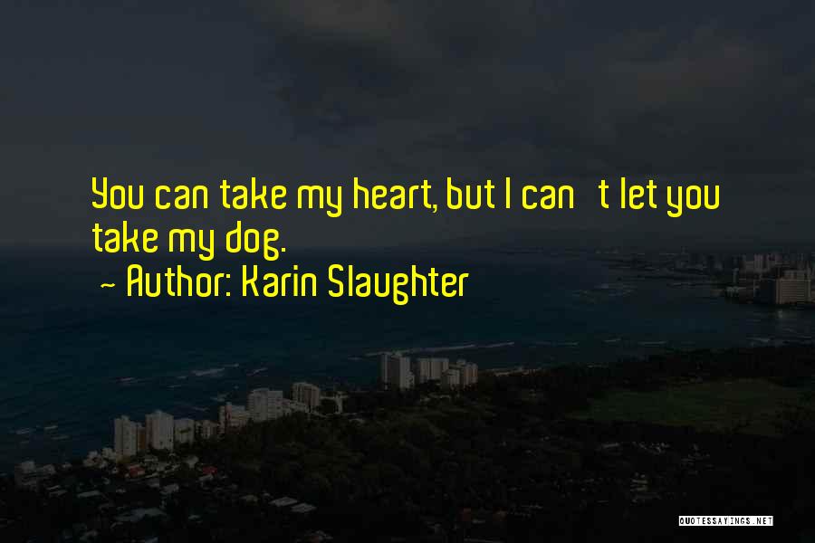 Karin Slaughter Quotes: You Can Take My Heart, But I Can't Let You Take My Dog.
