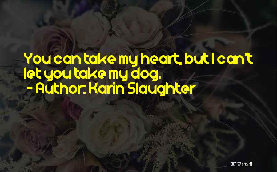 Karin Slaughter Quotes: You Can Take My Heart, But I Can't Let You Take My Dog.