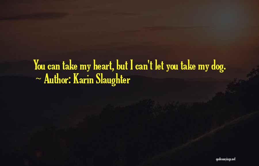 Karin Slaughter Quotes: You Can Take My Heart, But I Can't Let You Take My Dog.