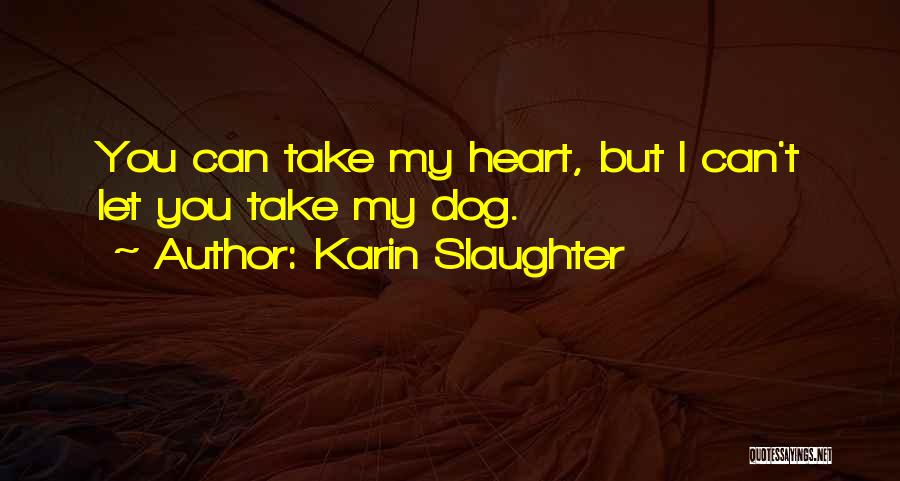 Karin Slaughter Quotes: You Can Take My Heart, But I Can't Let You Take My Dog.