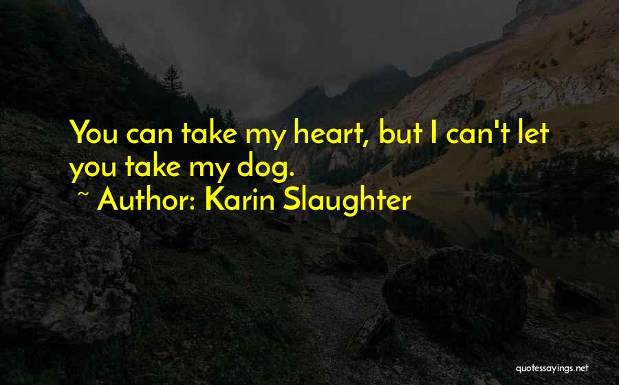Karin Slaughter Quotes: You Can Take My Heart, But I Can't Let You Take My Dog.