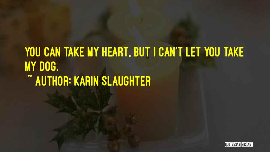 Karin Slaughter Quotes: You Can Take My Heart, But I Can't Let You Take My Dog.