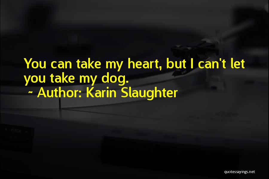 Karin Slaughter Quotes: You Can Take My Heart, But I Can't Let You Take My Dog.