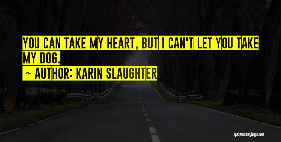 Karin Slaughter Quotes: You Can Take My Heart, But I Can't Let You Take My Dog.