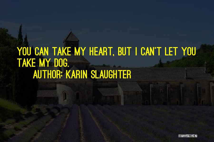 Karin Slaughter Quotes: You Can Take My Heart, But I Can't Let You Take My Dog.