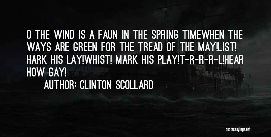Clinton Scollard Quotes: O The Wind Is A Faun In The Spring Timewhen The Ways Are Green For The Tread Of The May!list!