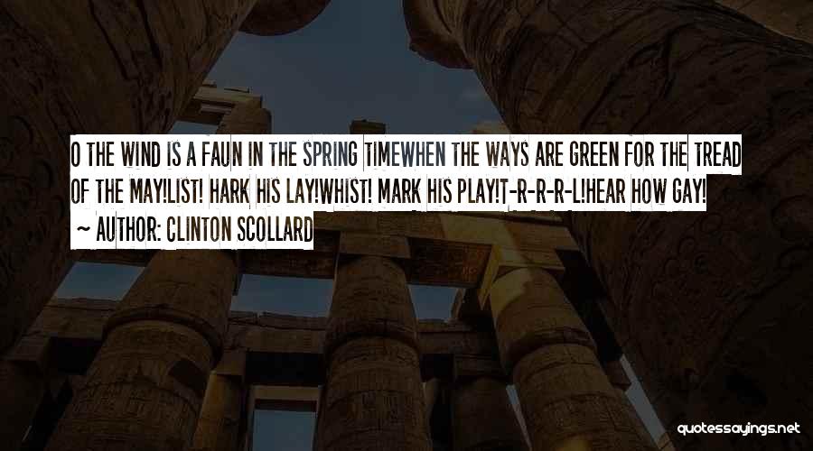 Clinton Scollard Quotes: O The Wind Is A Faun In The Spring Timewhen The Ways Are Green For The Tread Of The May!list!