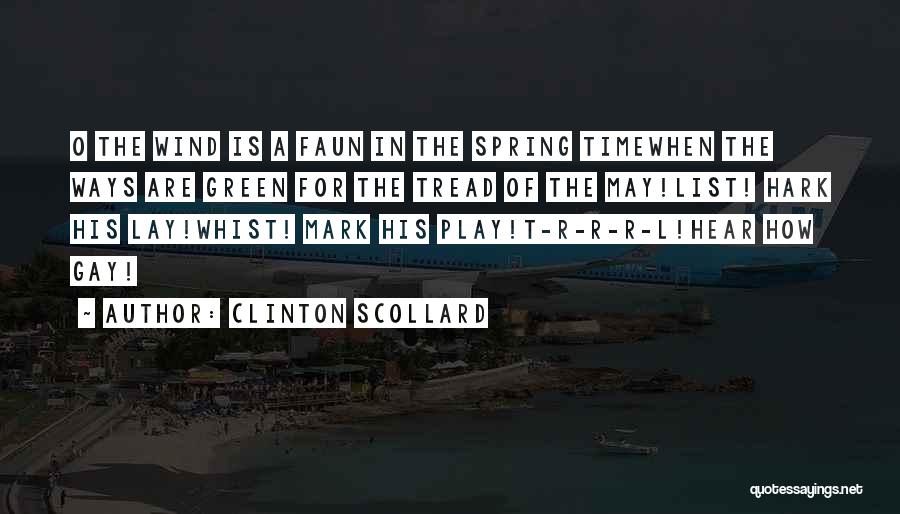 Clinton Scollard Quotes: O The Wind Is A Faun In The Spring Timewhen The Ways Are Green For The Tread Of The May!list!