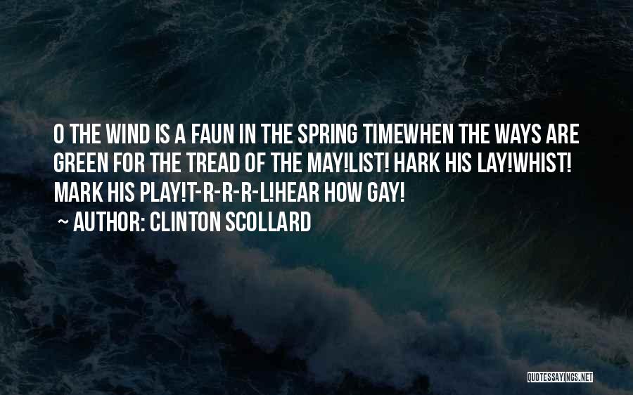 Clinton Scollard Quotes: O The Wind Is A Faun In The Spring Timewhen The Ways Are Green For The Tread Of The May!list!