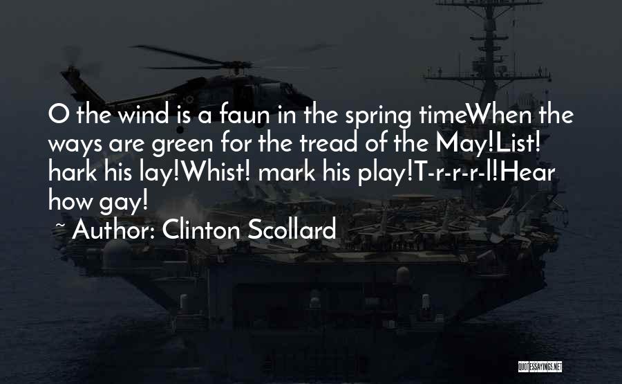 Clinton Scollard Quotes: O The Wind Is A Faun In The Spring Timewhen The Ways Are Green For The Tread Of The May!list!