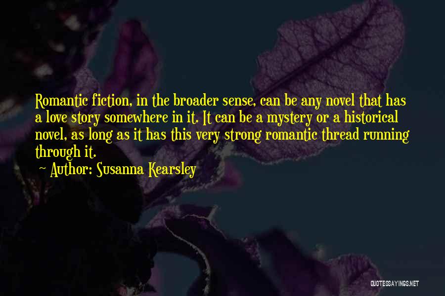 Susanna Kearsley Quotes: Romantic Fiction, In The Broader Sense, Can Be Any Novel That Has A Love Story Somewhere In It. It Can