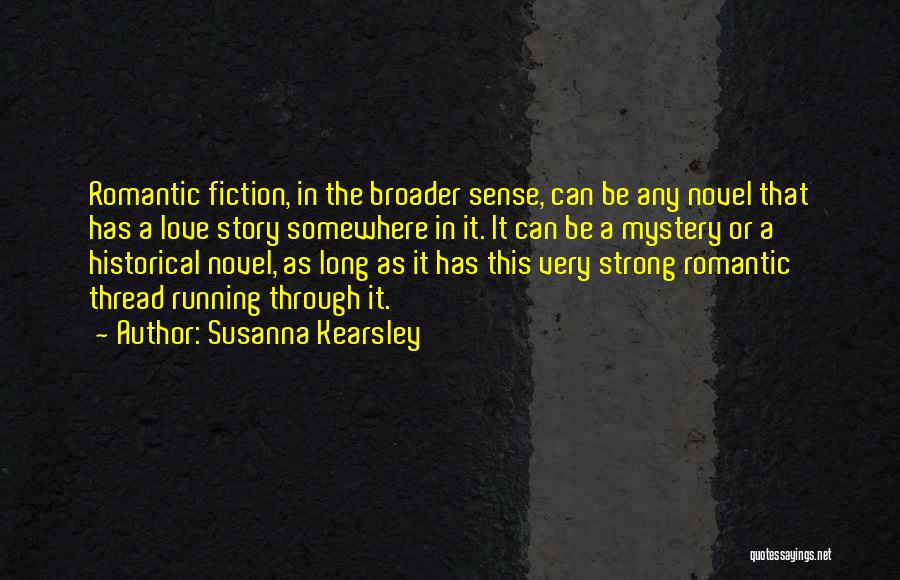 Susanna Kearsley Quotes: Romantic Fiction, In The Broader Sense, Can Be Any Novel That Has A Love Story Somewhere In It. It Can