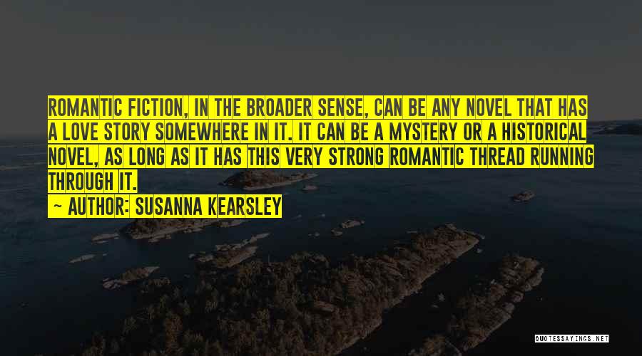 Susanna Kearsley Quotes: Romantic Fiction, In The Broader Sense, Can Be Any Novel That Has A Love Story Somewhere In It. It Can