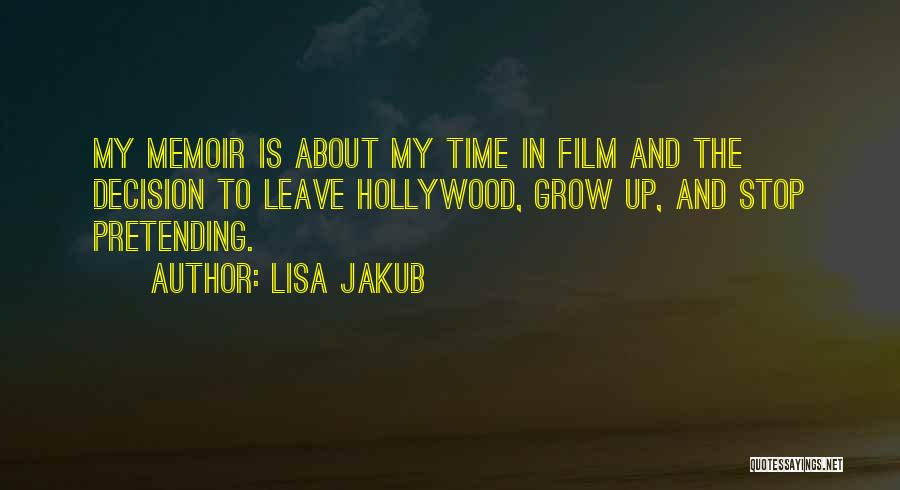 Lisa Jakub Quotes: My Memoir Is About My Time In Film And The Decision To Leave Hollywood, Grow Up, And Stop Pretending.