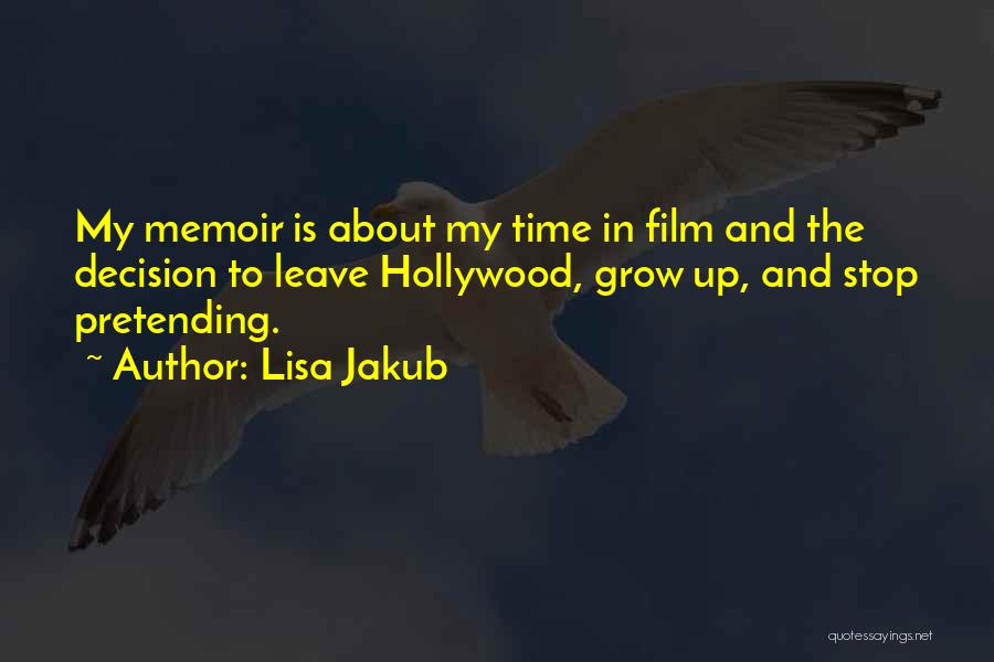 Lisa Jakub Quotes: My Memoir Is About My Time In Film And The Decision To Leave Hollywood, Grow Up, And Stop Pretending.
