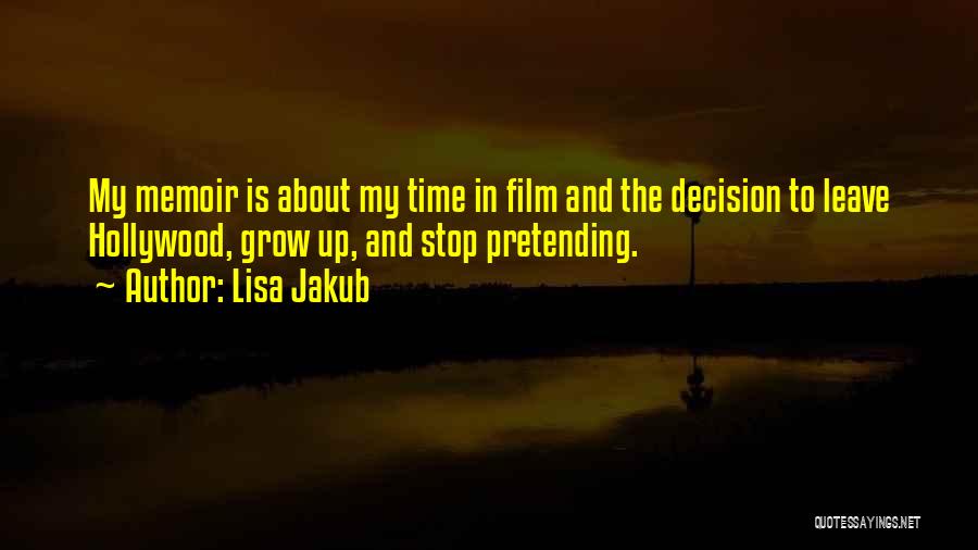 Lisa Jakub Quotes: My Memoir Is About My Time In Film And The Decision To Leave Hollywood, Grow Up, And Stop Pretending.