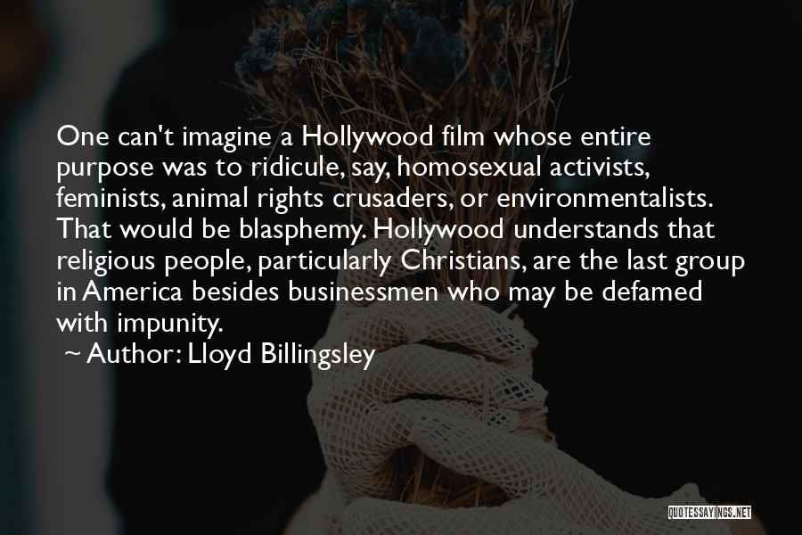 Lloyd Billingsley Quotes: One Can't Imagine A Hollywood Film Whose Entire Purpose Was To Ridicule, Say, Homosexual Activists, Feminists, Animal Rights Crusaders, Or