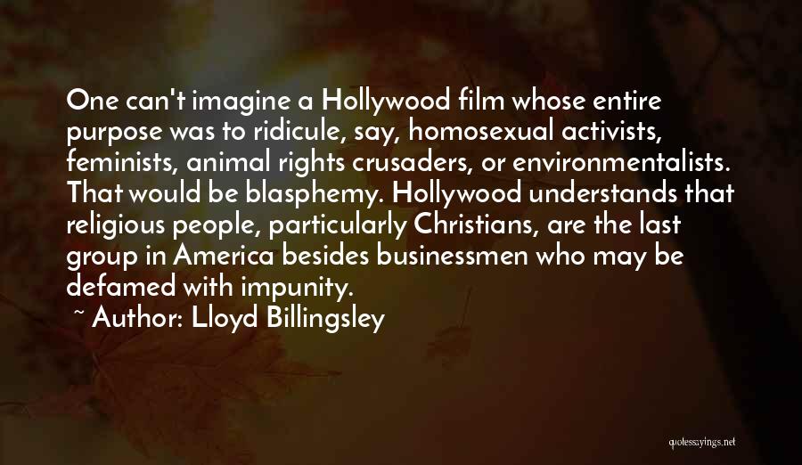 Lloyd Billingsley Quotes: One Can't Imagine A Hollywood Film Whose Entire Purpose Was To Ridicule, Say, Homosexual Activists, Feminists, Animal Rights Crusaders, Or