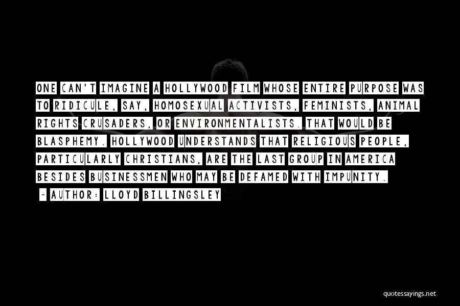 Lloyd Billingsley Quotes: One Can't Imagine A Hollywood Film Whose Entire Purpose Was To Ridicule, Say, Homosexual Activists, Feminists, Animal Rights Crusaders, Or