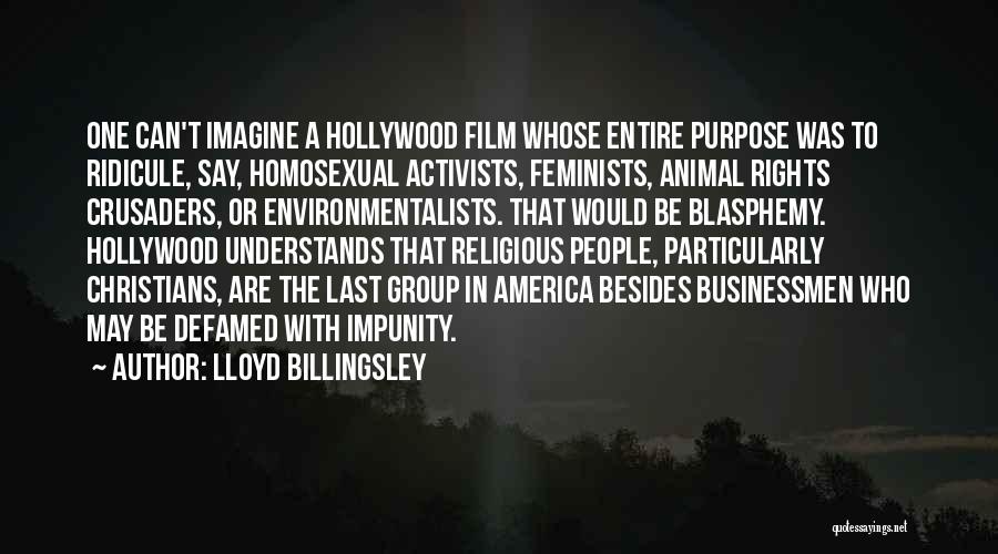 Lloyd Billingsley Quotes: One Can't Imagine A Hollywood Film Whose Entire Purpose Was To Ridicule, Say, Homosexual Activists, Feminists, Animal Rights Crusaders, Or