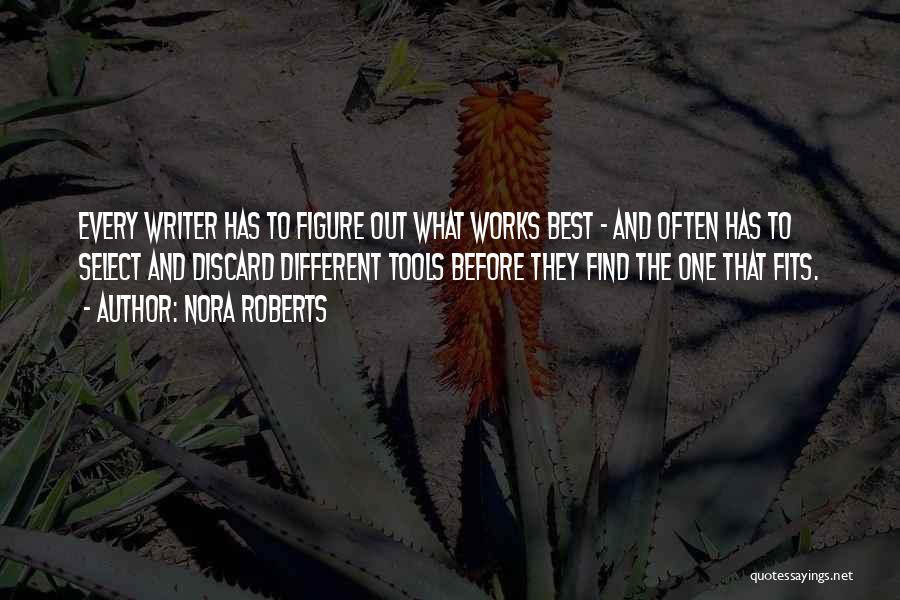 Nora Roberts Quotes: Every Writer Has To Figure Out What Works Best - And Often Has To Select And Discard Different Tools Before