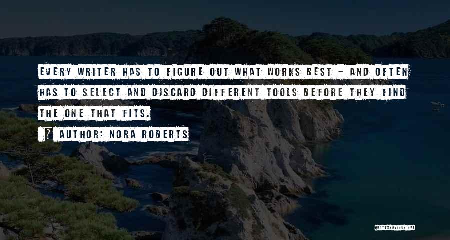 Nora Roberts Quotes: Every Writer Has To Figure Out What Works Best - And Often Has To Select And Discard Different Tools Before