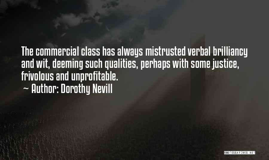 Dorothy Nevill Quotes: The Commercial Class Has Always Mistrusted Verbal Brilliancy And Wit, Deeming Such Qualities, Perhaps With Some Justice, Frivolous And Unprofitable.