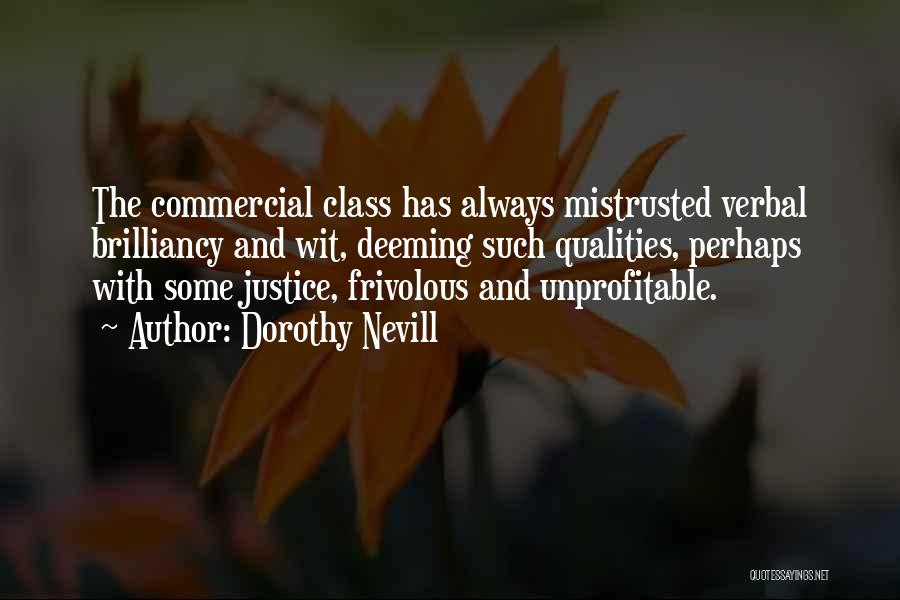 Dorothy Nevill Quotes: The Commercial Class Has Always Mistrusted Verbal Brilliancy And Wit, Deeming Such Qualities, Perhaps With Some Justice, Frivolous And Unprofitable.