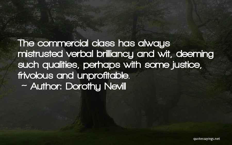 Dorothy Nevill Quotes: The Commercial Class Has Always Mistrusted Verbal Brilliancy And Wit, Deeming Such Qualities, Perhaps With Some Justice, Frivolous And Unprofitable.