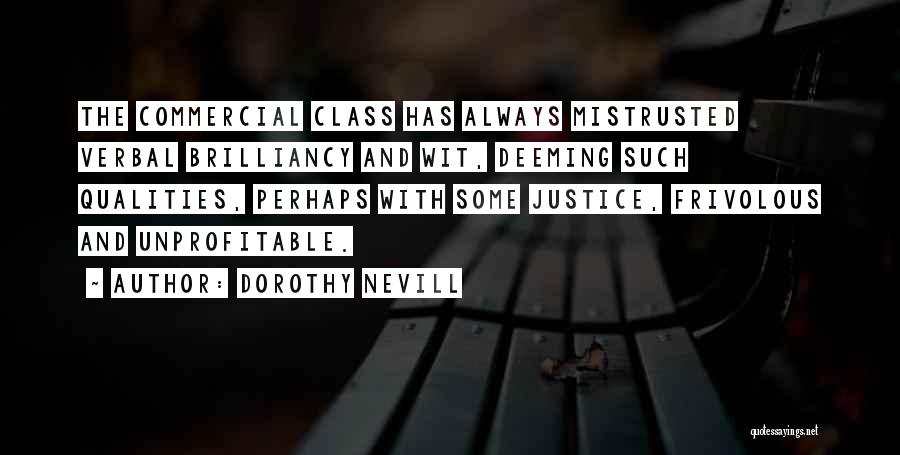 Dorothy Nevill Quotes: The Commercial Class Has Always Mistrusted Verbal Brilliancy And Wit, Deeming Such Qualities, Perhaps With Some Justice, Frivolous And Unprofitable.