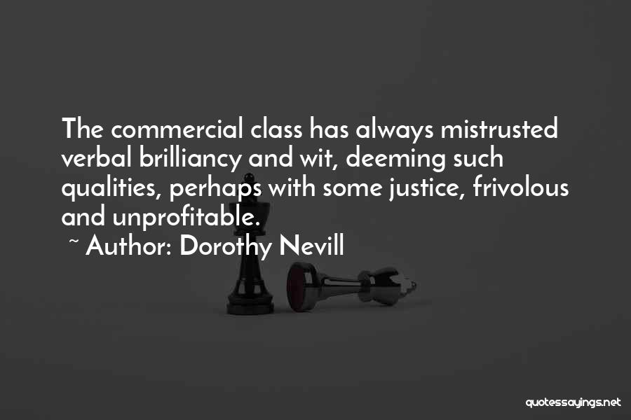 Dorothy Nevill Quotes: The Commercial Class Has Always Mistrusted Verbal Brilliancy And Wit, Deeming Such Qualities, Perhaps With Some Justice, Frivolous And Unprofitable.