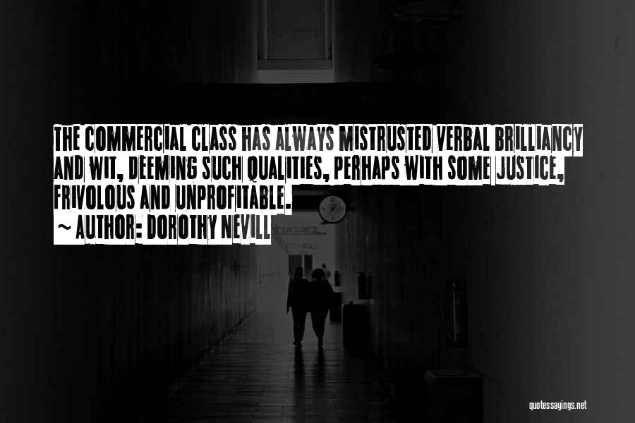 Dorothy Nevill Quotes: The Commercial Class Has Always Mistrusted Verbal Brilliancy And Wit, Deeming Such Qualities, Perhaps With Some Justice, Frivolous And Unprofitable.