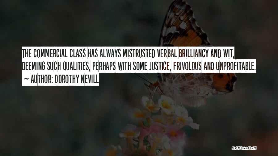 Dorothy Nevill Quotes: The Commercial Class Has Always Mistrusted Verbal Brilliancy And Wit, Deeming Such Qualities, Perhaps With Some Justice, Frivolous And Unprofitable.