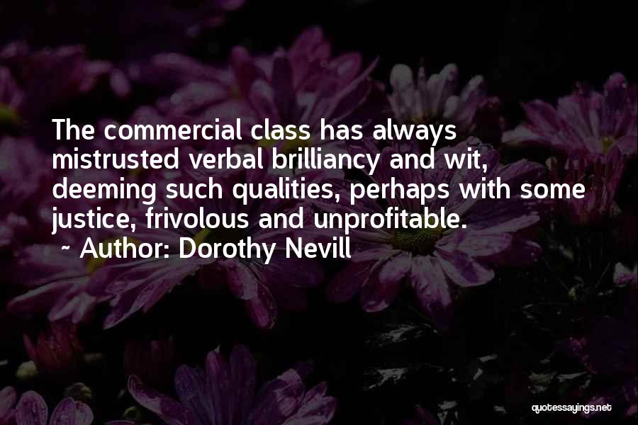 Dorothy Nevill Quotes: The Commercial Class Has Always Mistrusted Verbal Brilliancy And Wit, Deeming Such Qualities, Perhaps With Some Justice, Frivolous And Unprofitable.