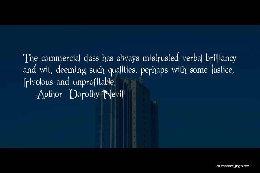 Dorothy Nevill Quotes: The Commercial Class Has Always Mistrusted Verbal Brilliancy And Wit, Deeming Such Qualities, Perhaps With Some Justice, Frivolous And Unprofitable.