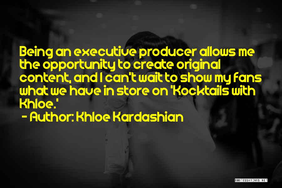 Khloe Kardashian Quotes: Being An Executive Producer Allows Me The Opportunity To Create Original Content, And I Can't Wait To Show My Fans