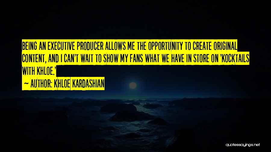 Khloe Kardashian Quotes: Being An Executive Producer Allows Me The Opportunity To Create Original Content, And I Can't Wait To Show My Fans