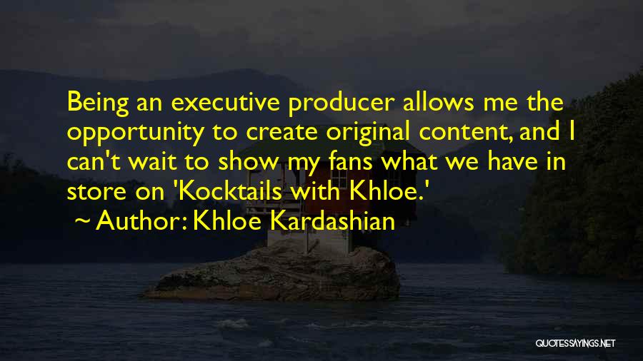 Khloe Kardashian Quotes: Being An Executive Producer Allows Me The Opportunity To Create Original Content, And I Can't Wait To Show My Fans